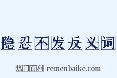 隐忍不发反义词是什么意思的图片